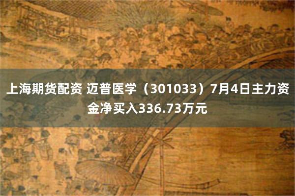 上海期货配资 迈普医学（301033）7月4日主力资金净买入336.73万元