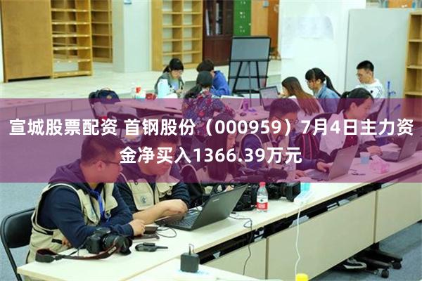 宣城股票配资 首钢股份（000959）7月4日主力资金净买入1366.39万元