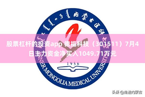股票杠杆的投资app 德福科技（301511）7月4日主力资金净买入1049.71万元