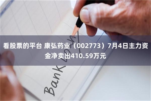 看股票的平台 康弘药业（002773）7月4日主力资金净卖出410.59万元