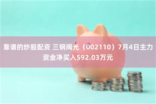靠谱的炒股配资 三钢闽光（002110）7月4日主力资金净买入592.03万元