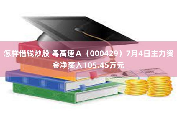 怎样借钱炒股 粤高速Ａ（000429）7月4日主力资金净买入105.45万元