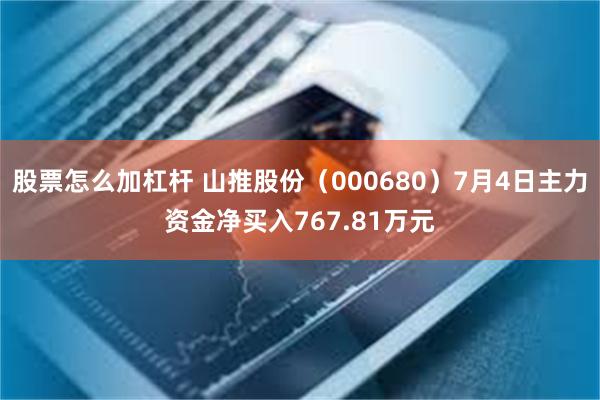 股票怎么加杠杆 山推股份（000680）7月4日主力资金净买入767.81万元