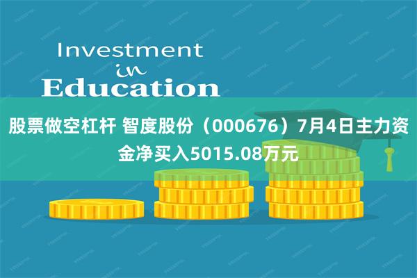 股票做空杠杆 智度股份（000676）7月4日主力资金净买入5015.08万元