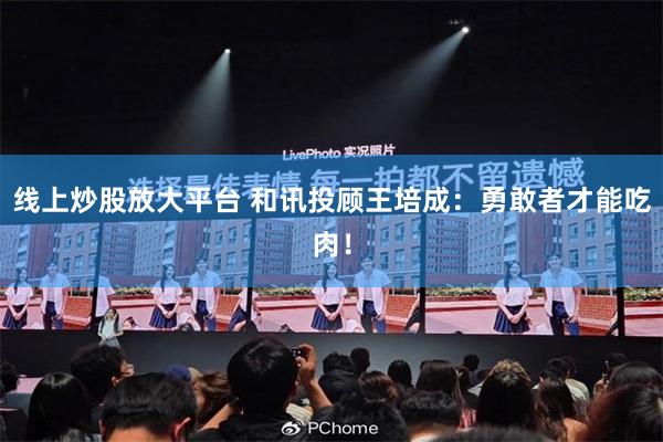 线上炒股放大平台 和讯投顾王培成：勇敢者才能吃肉！