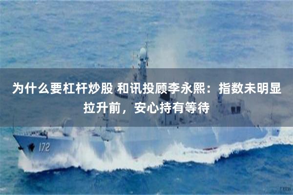 为什么要杠杆炒股 和讯投顾李永熙：指数未明显拉升前，安心持有等待