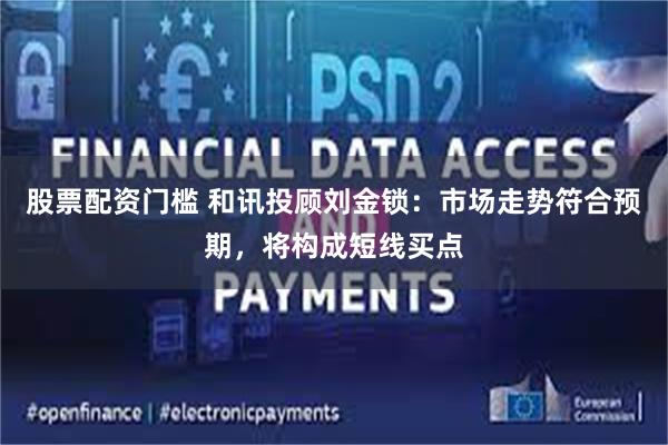 股票配资门槛 和讯投顾刘金锁：市场走势符合预期，将构成短线买点