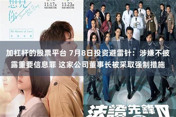 加杠杆的股票平台 7月8日投资避雷针：涉嫌不披露重要信息罪 这家公司董事长被采取强制措施