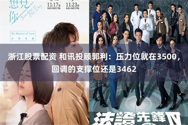浙江股票配资 和讯投顾郭利：压力位就在3500，回调的支撑位还是3462