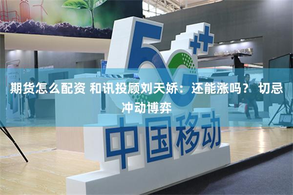 期货怎么配资 和讯投顾刘天娇：还能涨吗？ 切忌冲动博弈