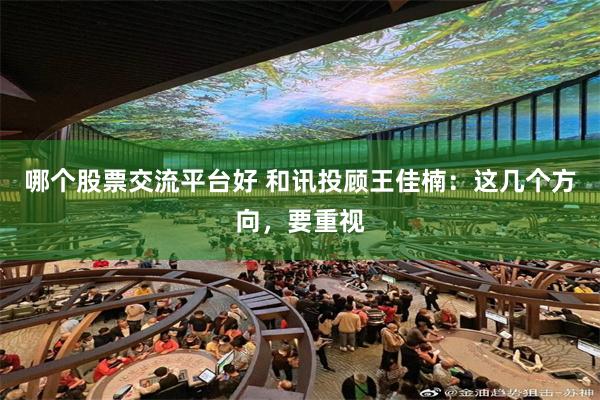 哪个股票交流平台好 和讯投顾王佳楠：这几个方向，要重视