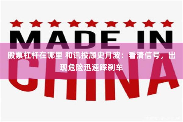 股票杠杆在哪里 和讯投顾史月波：看清信号，出现危险迅速踩刹车