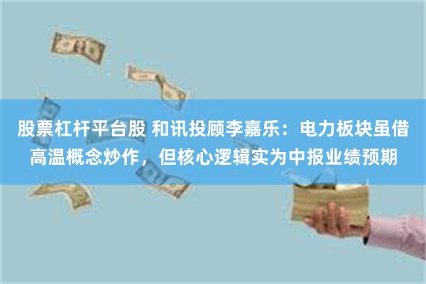 股票杠杆平台股 和讯投顾李嘉乐：电力板块虽借高温概念炒作，但核心逻辑实为中报业绩预期