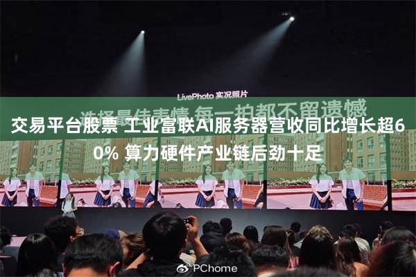 交易平台股票 工业富联AI服务器营收同比增长超60% 算力硬件产业链后劲十足