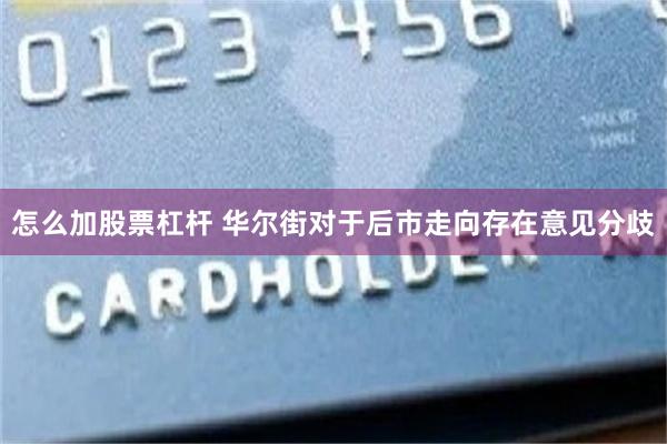 怎么加股票杠杆 华尔街对于后市走向存在意见分歧