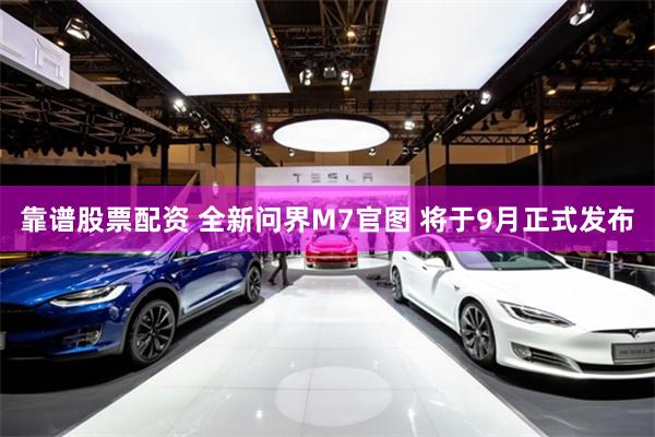 靠谱股票配资 全新问界M7官图 将于9月正式发布