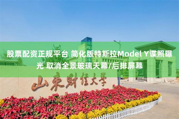 股票配资正规平台 简化版特斯拉Model Y谍照曝光 取消全景玻璃天幕/后排屏幕