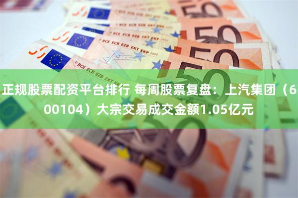 正规股票配资平台排行 每周股票复盘：上汽集团（600104）大宗交易成交金额1.05亿元
