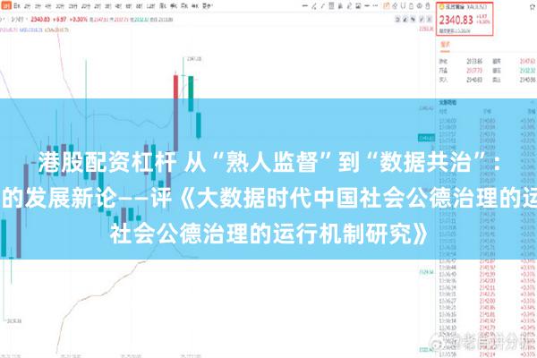 港股配资杠杆 从“熟人监督”到“数据共治”：社会公德治理的发展新论——评《大数据时代中国社会公德治理的运行机制研究》
