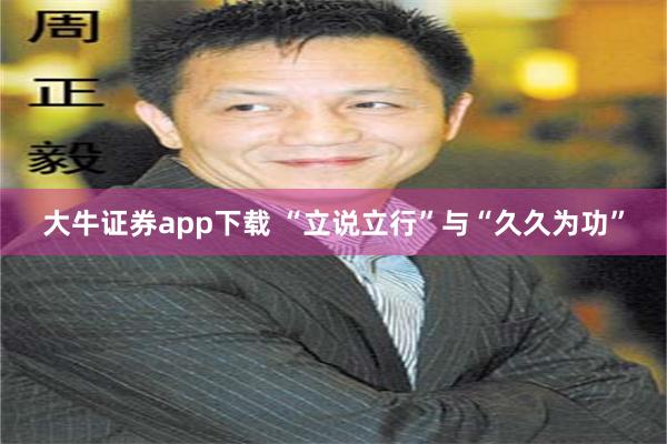 大牛证券app下载 “立说立行”与“久久为功”