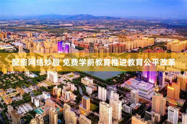 配资网络炒股 免费学前教育推进教育公平改革