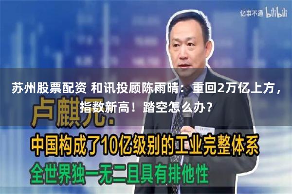 苏州股票配资 和讯投顾陈雨晴：重回2万亿上方，指数新高！踏空怎么办？