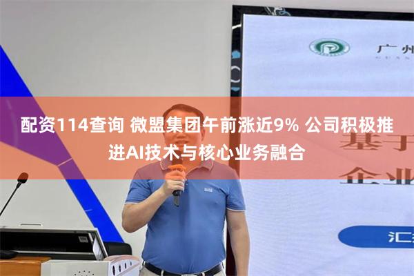 配资114查询 微盟集团午前涨近9% 公司积极推进AI技术与核心业务融合