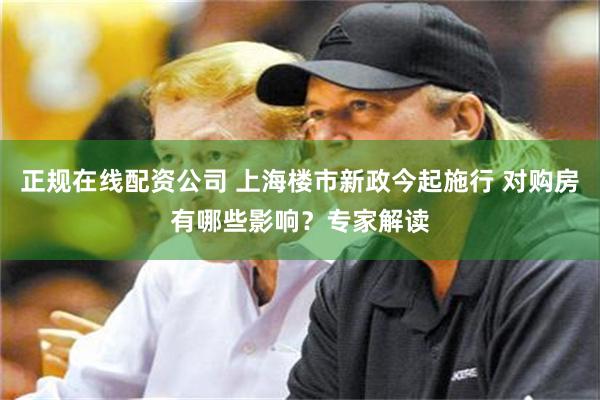 正规在线配资公司 上海楼市新政今起施行 对购房有哪些影响？专家解读