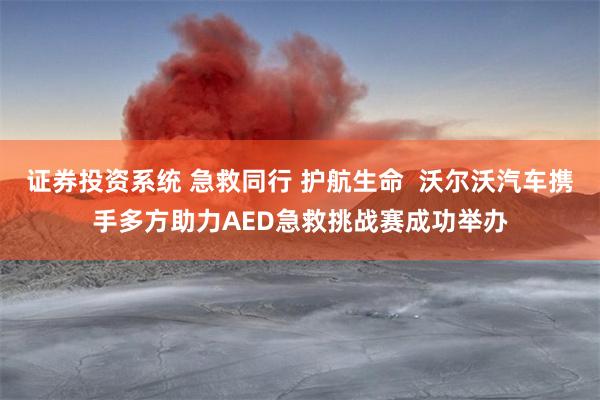 证券投资系统 急救同行 护航生命  沃尔沃汽车携手多方助力AED急救挑战赛成功举办