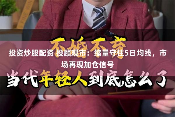 投资炒股配资 投顾观市：缩量守住5日均线，市场再现加仓信号