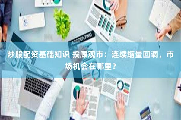 炒股配资基础知识 投顾观市：连续缩量回调，市场机会在哪里？