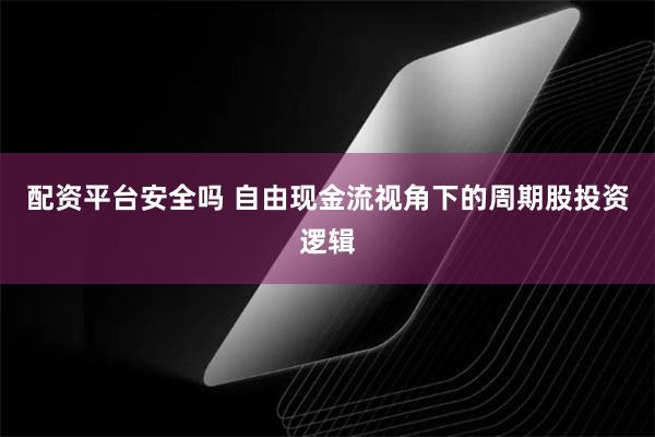 配资平台安全吗 自由现金流视角下的周期股投资逻辑