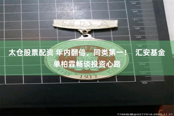 太仓股票配资 年内翻倍，同类第一！  汇安基金单柏霖畅谈投资心路