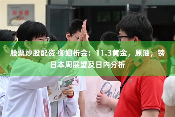 股票炒股配资 御姐析金：11.3黄金，原油，镑日本周展望及日内分析