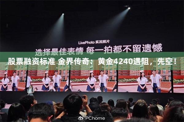 股票融资标准 金界传奇：黄金4240遇阻，先空！