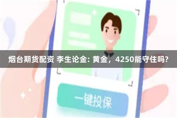 烟台期货配资 李生论金: 黄金，4250能守住吗?