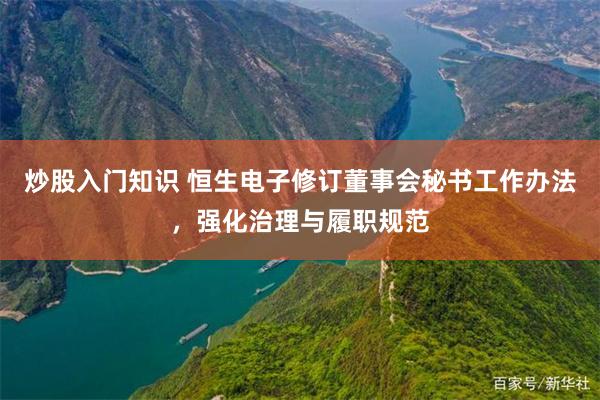 炒股入门知识 恒生电子修订董事会秘书工作办法，强化治理与履职规范