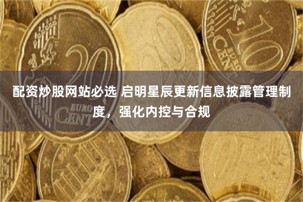 配资炒股网站必选 启明星辰更新信息披露管理制度，强化内控与合规