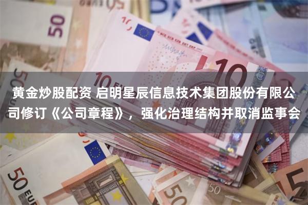 黄金炒股配资 启明星辰信息技术集团股份有限公司修订《公司章程》，强化治理结构并取消监事会