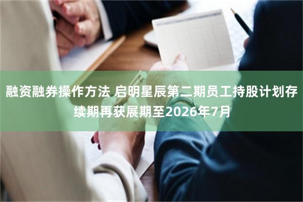 融资融券操作方法 启明星辰第二期员工持股计划存续期再获展期至2026年7月