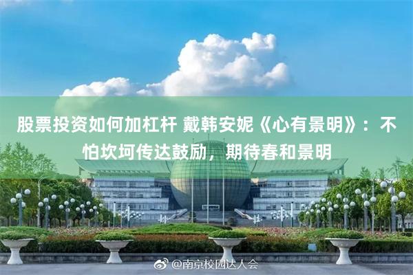 股票投资如何加杠杆 戴韩安妮《心有景明》：不怕坎坷传达鼓励，期待春和景明