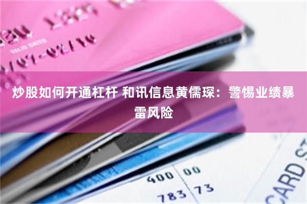 炒股如何开通杠杆 和讯信息黄儒琛：警惕业绩暴雷风险
