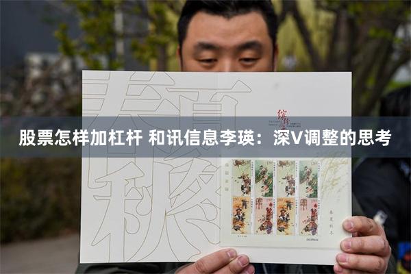 股票怎样加杠杆 和讯信息李瑛：深V调整的思考