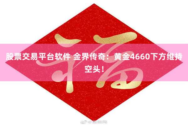 股票交易平台软件 金界传奇：黄金4660下方维持空头！