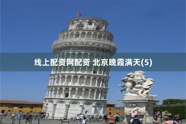 线上配资网配资 北京晚霞满天(5)