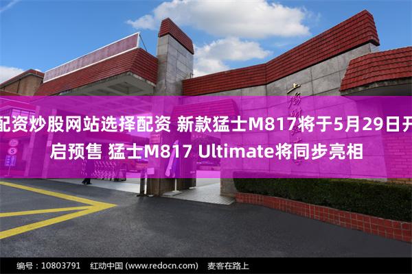 配资炒股网站选择配资 新款猛士M817将于5月29日开启预售 猛士M817 Ultimate将同步亮相
