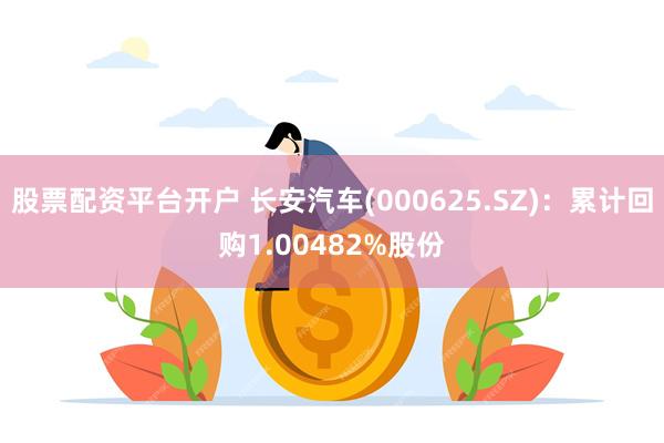 股票配资平台开户 长安汽车(000625.SZ)：累计回购1.00482%股份