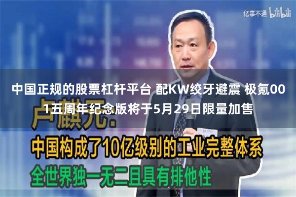 中国正规的股票杠杆平台 配KW绞牙避震 极氪001五周年纪念版将于5月29日限量加售