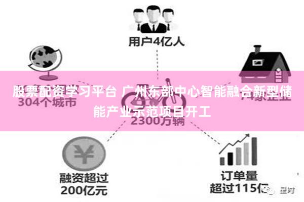 股票配资学习平台 广州东部中心智能融合新型储能产业示范项目开工