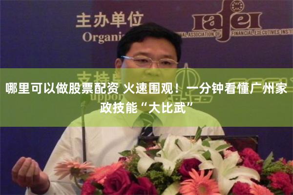 哪里可以做股票配资 火速围观!一分钟看懂广州家政技能“大比武”